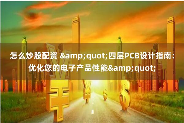 怎么炒股配资 &quot;四层PCB设计指南：优化您的电子产品性能&quot;