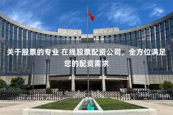 关于股票的专业 在线股票配资公司，全方位满足您的配资需求