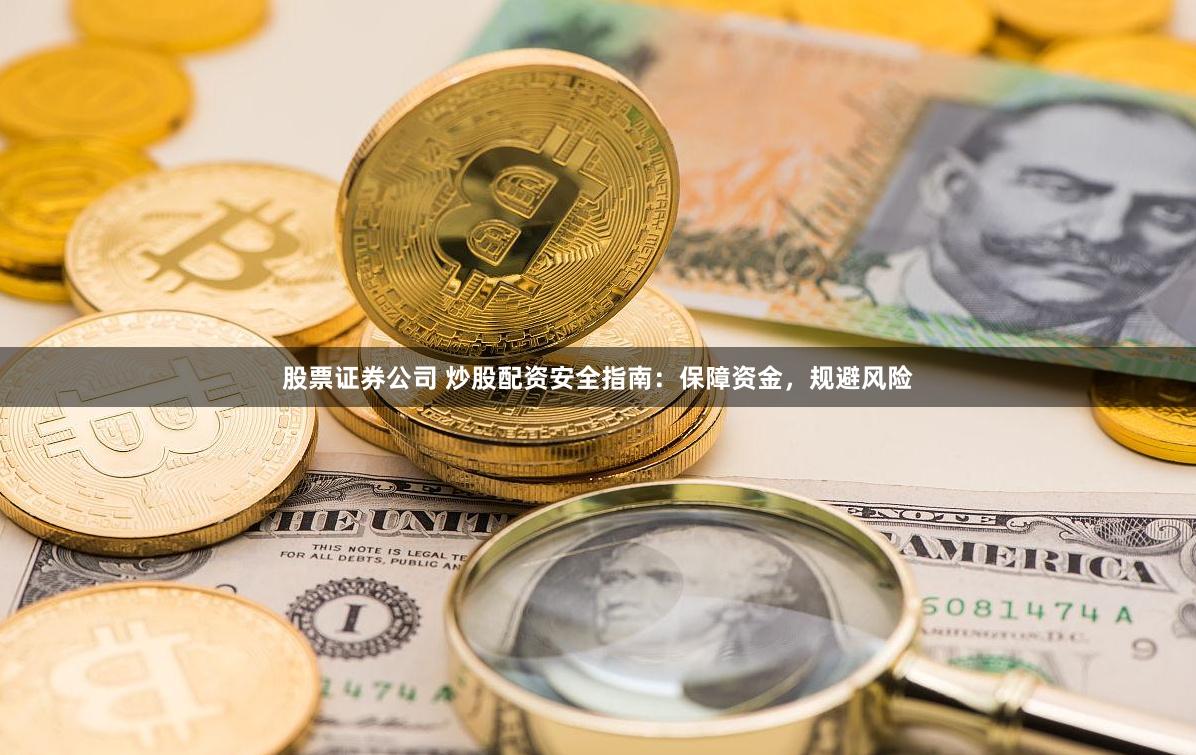 股票证券公司 炒股配资安全指南：保障资金，规避风险