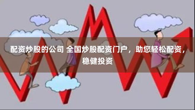 配资炒股的公司 全国炒股配资门户，助您轻松配资，稳健投资