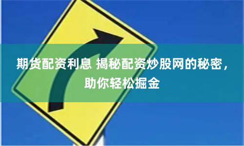 期货配资利息 揭秘配资炒股网的秘密，助你轻松掘金