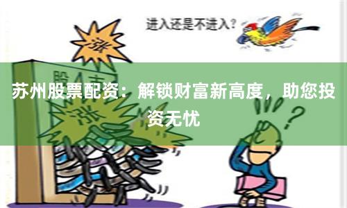 苏州股票配资：解锁财富新高度，助您投资无忧