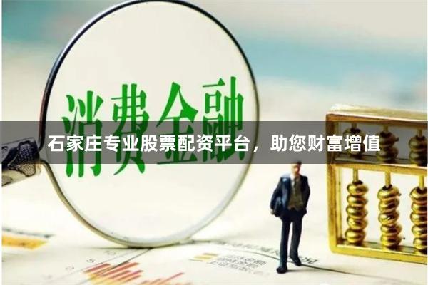 石家庄专业股票配资平台，助您财富增值
