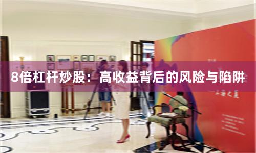 8倍杠杆炒股：高收益背后的风险与陷阱