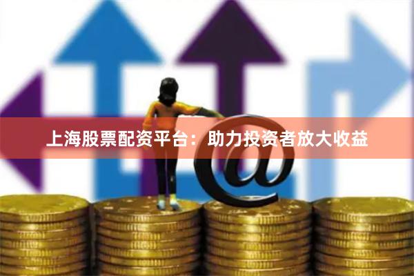 上海股票配资平台：助力投资者放大收益
