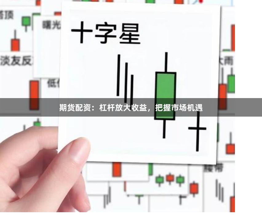 期货配资：杠杆放大收益，把握市场机遇