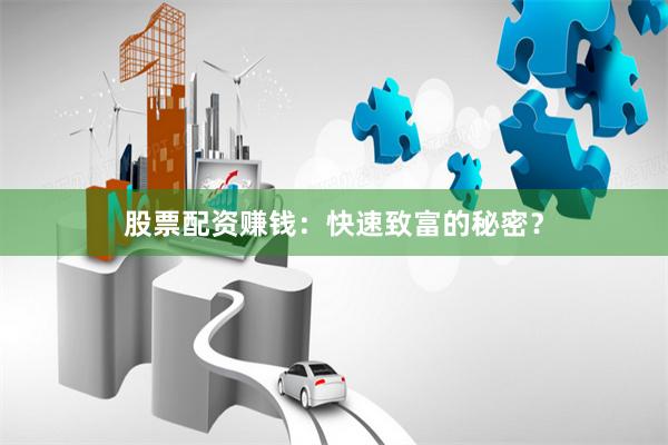 股票配资赚钱：快速致富的秘密？