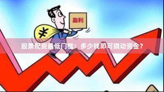 股票配资最低门槛：多少钱即可撬动资金？