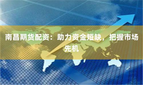 南昌期货配资：助力资金短缺，把握市场先机