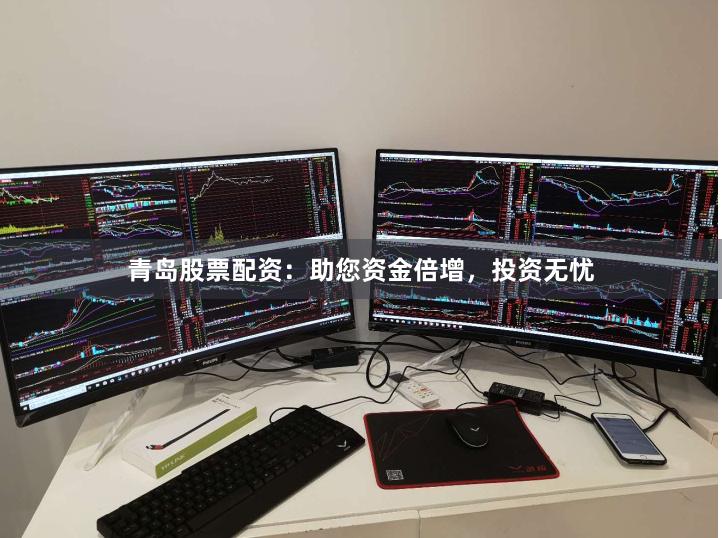 青岛股票配资：助您资金倍增，投资无忧