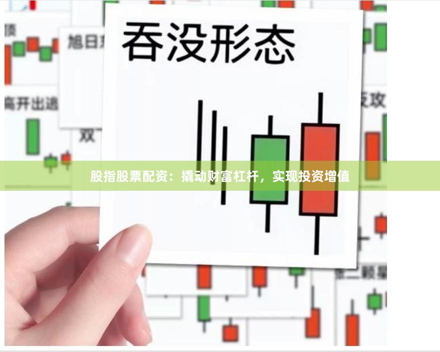 股指股票配资：撬动财富杠杆，实现投资增值