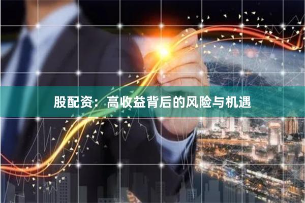 股配资：高收益背后的风险与机遇