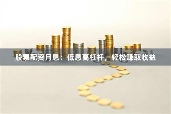 股票配资月息：低息高杠杆，轻松赚取收益