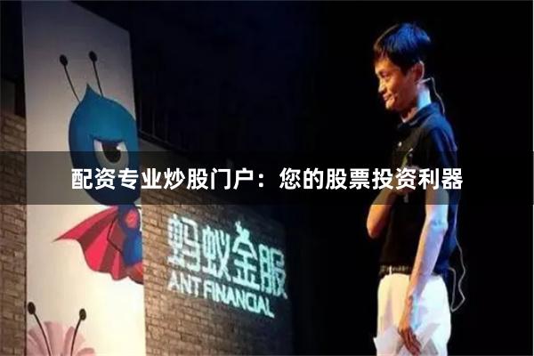 配资专业炒股门户：您的股票投资利器