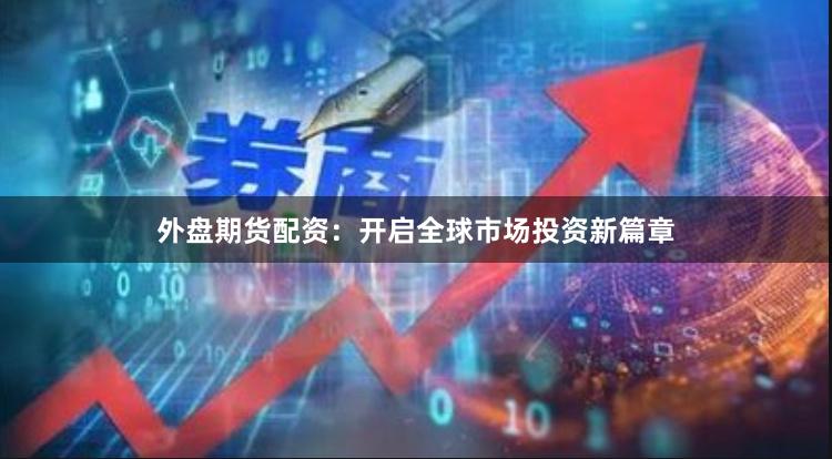 外盘期货配资：开启全球市场投资新篇章