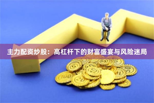 主力配资炒股：高杠杆下的财富盛宴与风险迷局