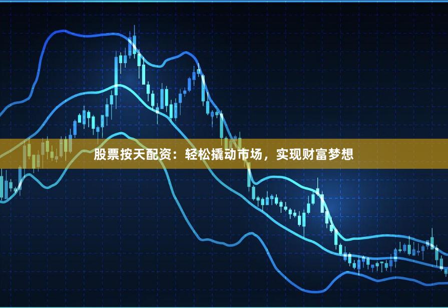股票按天配资：轻松撬动市场，实现财富梦想