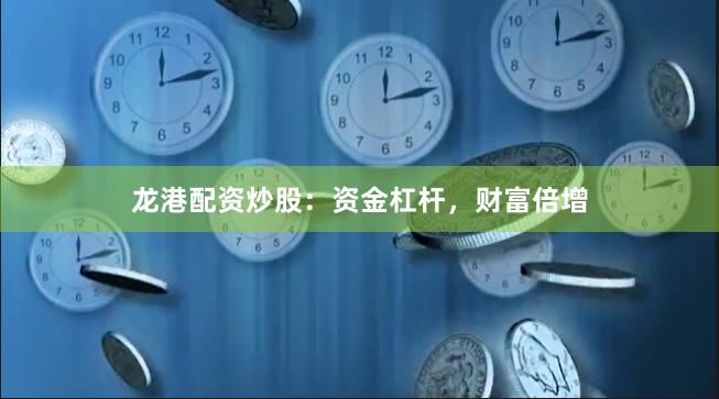 龙港配资炒股：资金杠杆，财富倍增
