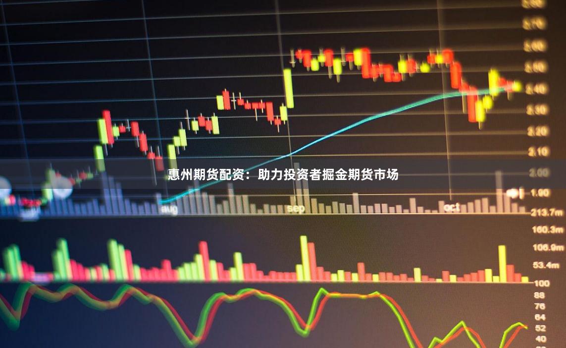 惠州期货配资：助力投资者掘金期货市场