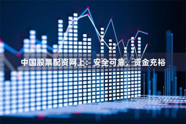 中国股票配资网上：安全可靠，资金充裕