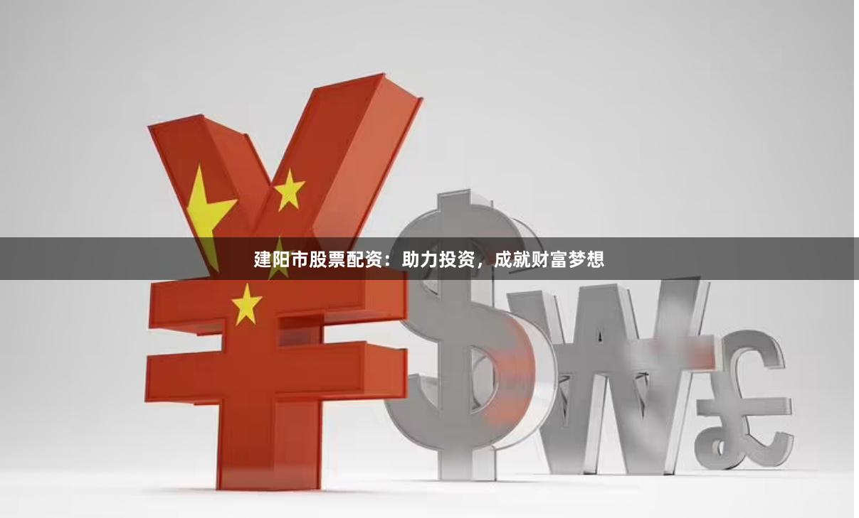 建阳市股票配资：助力投资，成就财富梦想