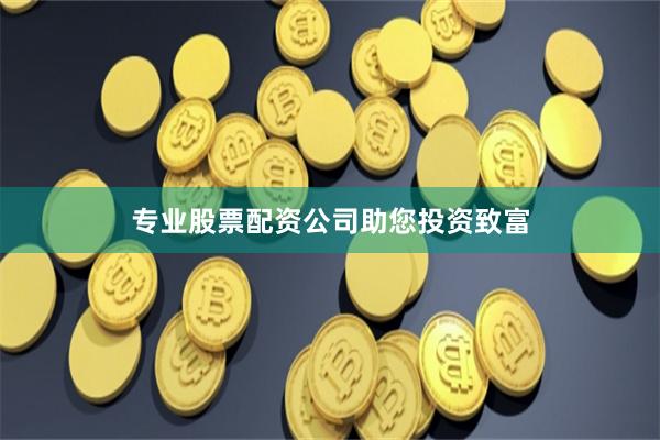专业股票配资公司助您投资致富