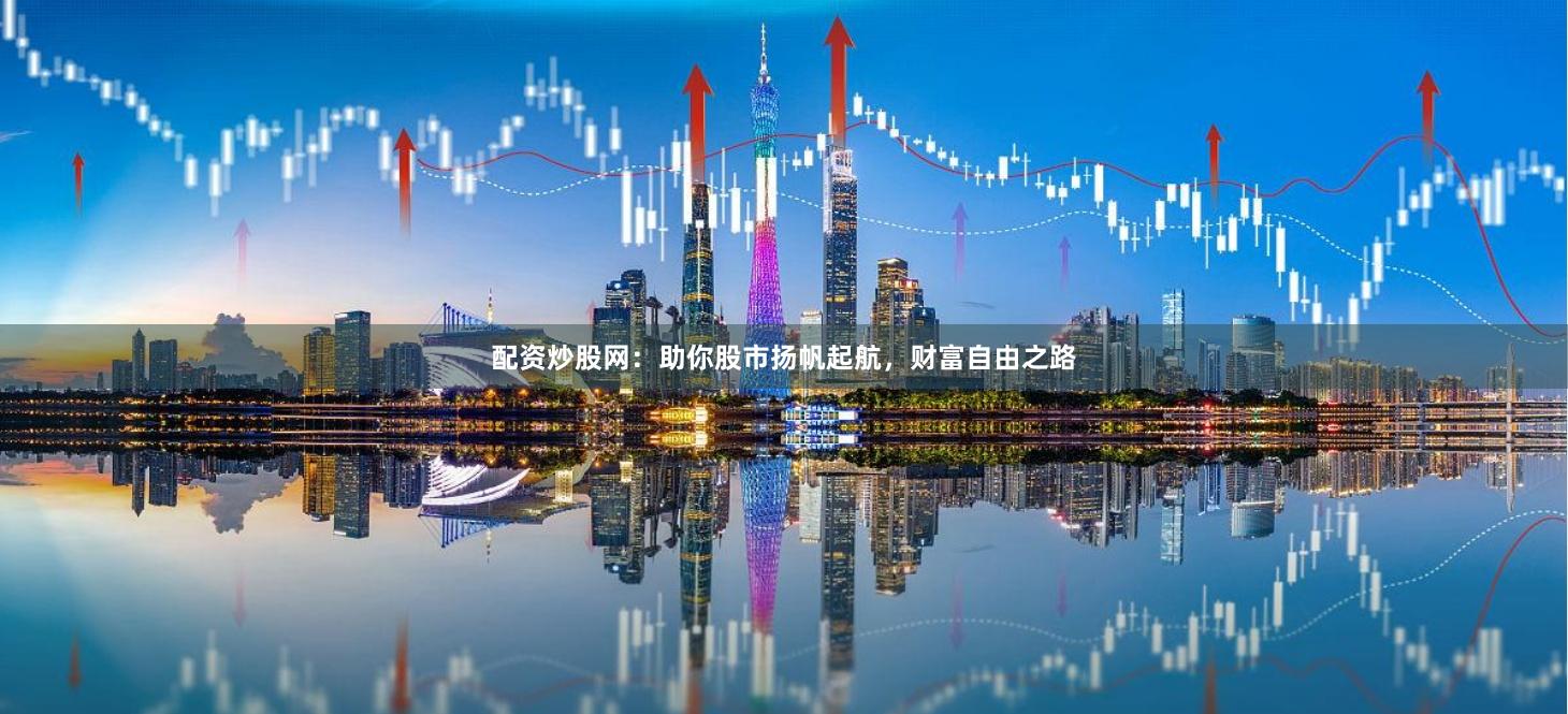 配资炒股网:助你股市扬帆起航,财富自由之路