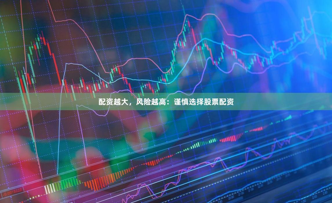 配资越大,风险越高:谨慎选择股票配资