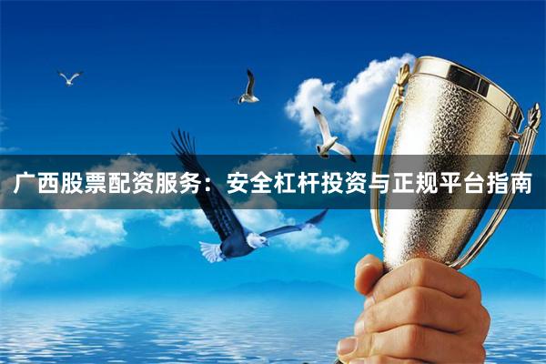 广西股票配资服务：安全杠杆投资与正规平台指南