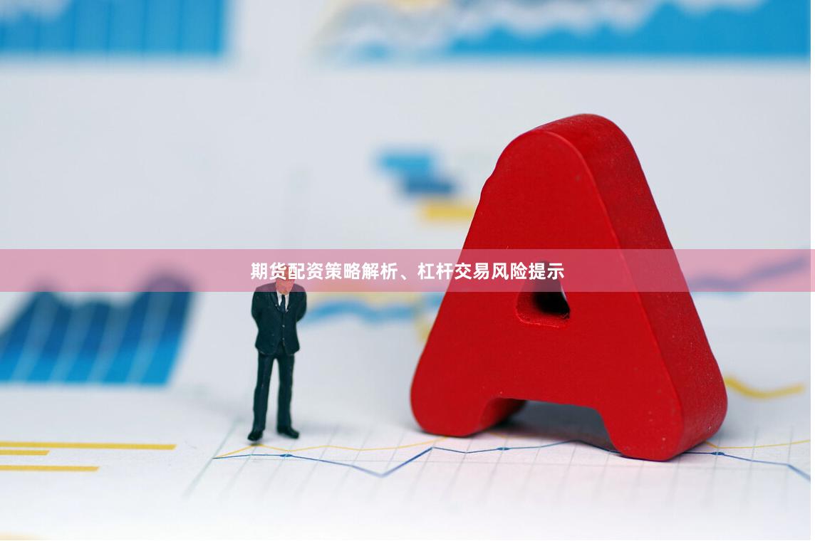 期货配资策略解析、杠杆交易风险提示