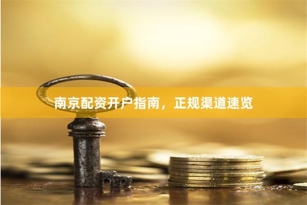 南京配资开户指南，正规渠道速览