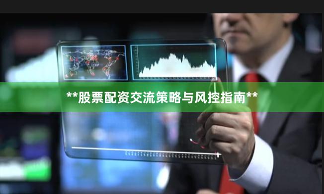 **股票配资交流策略与风控指南**