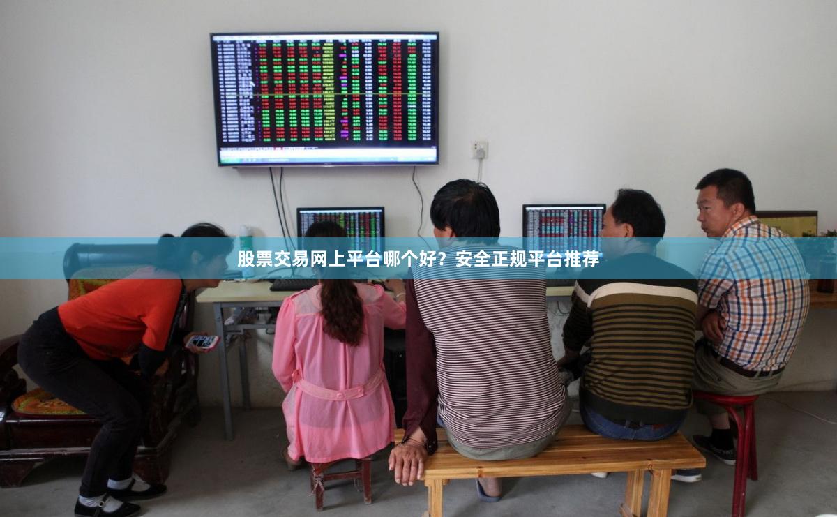股票交易网上平台哪个好？安全正规平台推荐