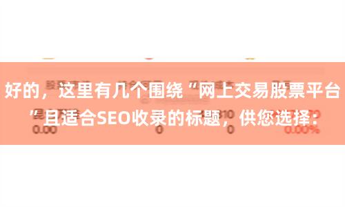 好的，这里有几个围绕“网上交易股票平台”且适合SEO收录的标题，供您选择：