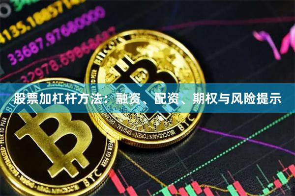 股票加杠杆方法：融资、配资、期权与风险提示