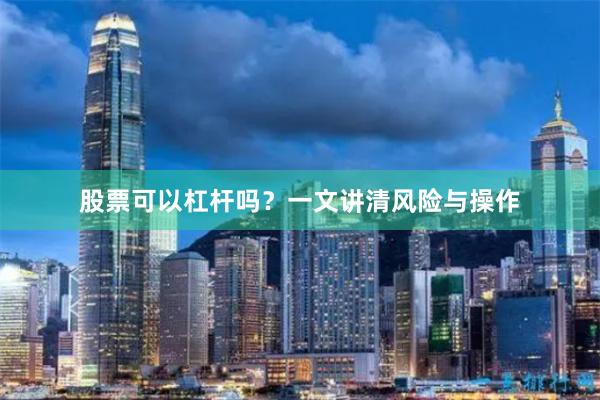 股票可以杠杆吗？一文讲清风险与操作