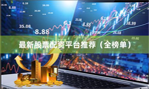 最新股票配资平台推荐（全榜单）