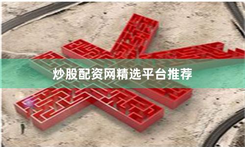 炒股配资网精选平台推荐