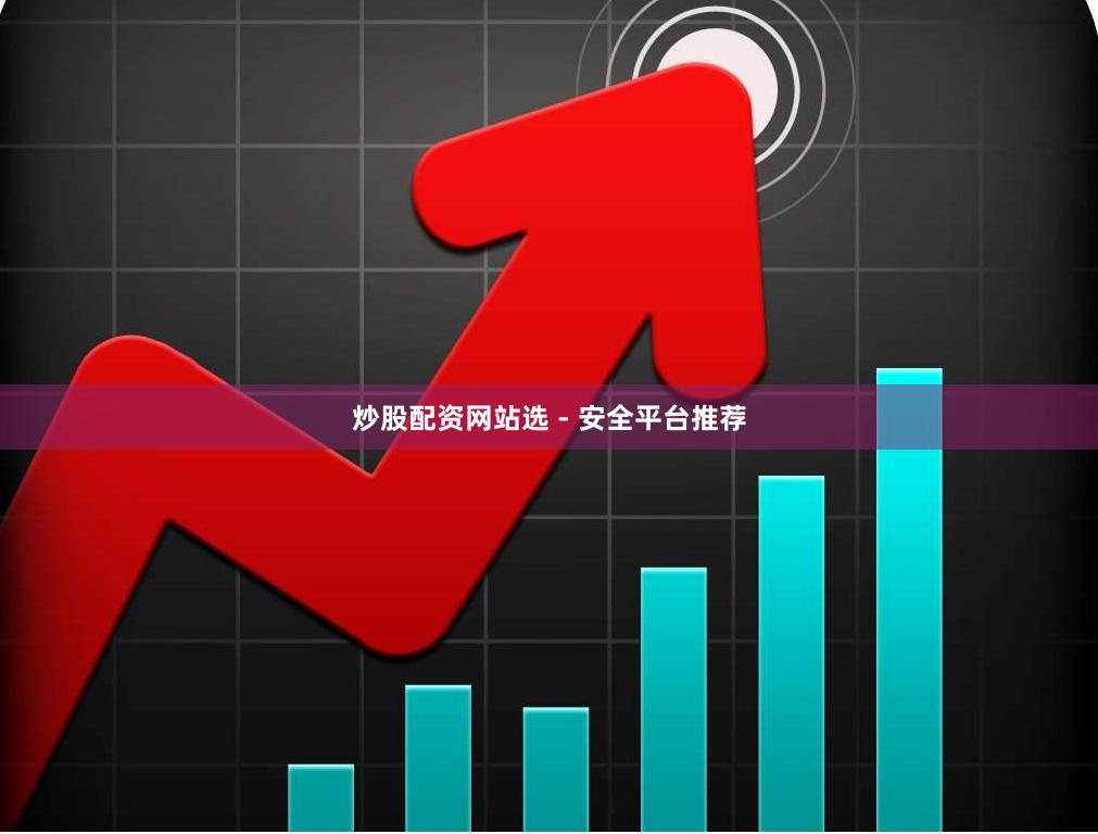 炒股配资网站选 - 安全平台推荐