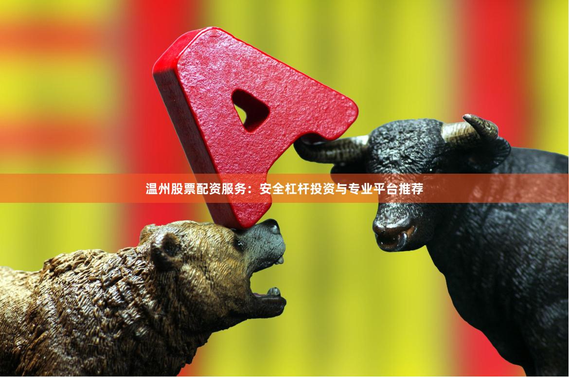 温州股票配资服务：安全杠杆投资与专业平台推荐