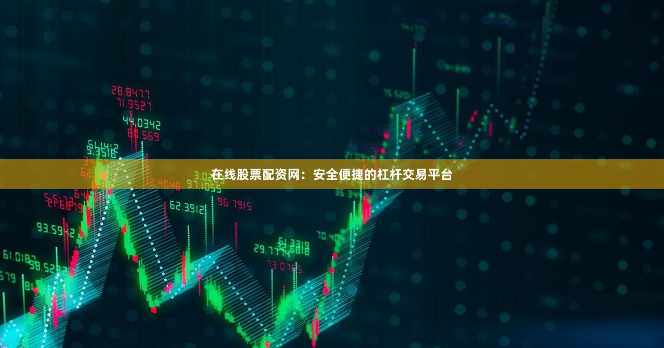 在线股票配资网：安全便捷的杠杆交易平台