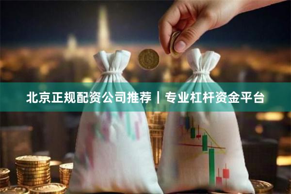 北京正规配资公司推荐｜专业杠杆资金平台