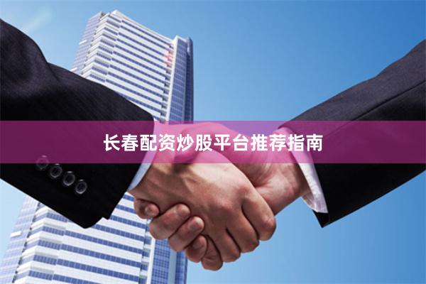 长春配资炒股平台推荐指南