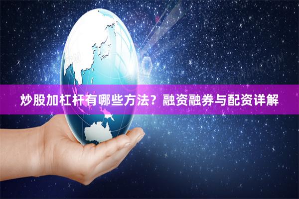 炒股加杠杆有哪些方法？融资融券与配资详解
