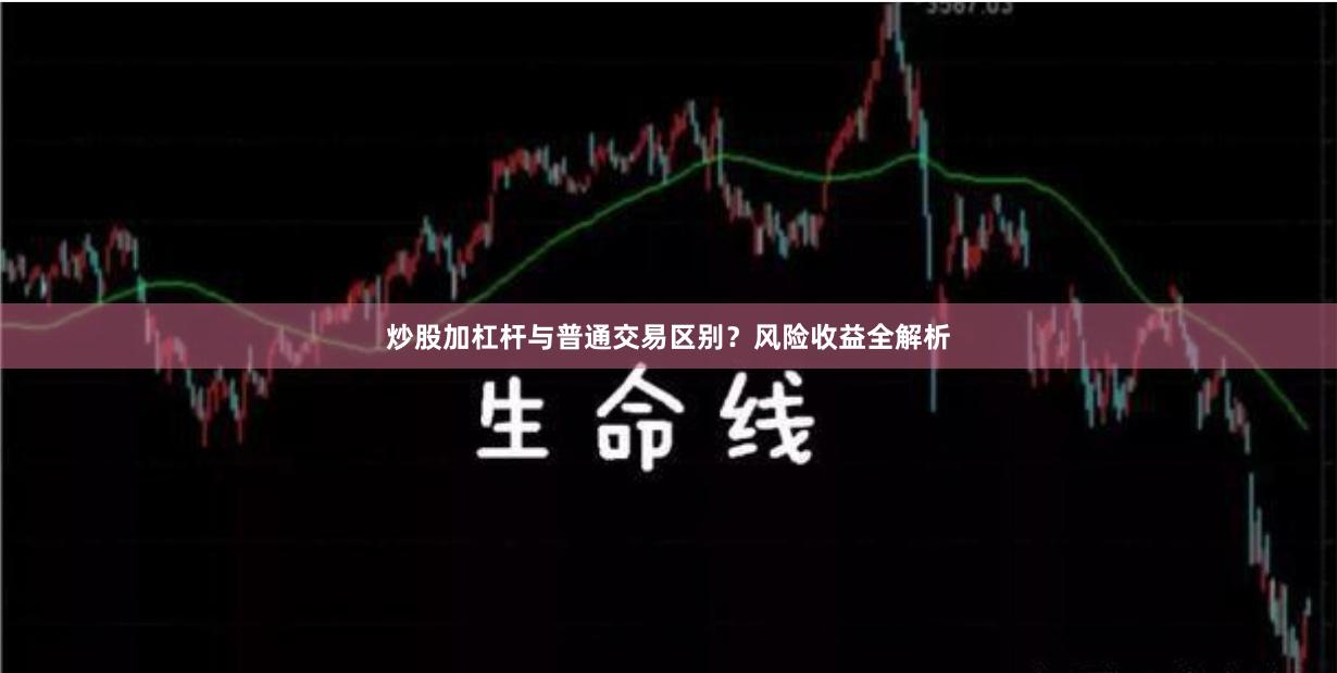 炒股加杠杆与普通交易区别？风险收益全解析