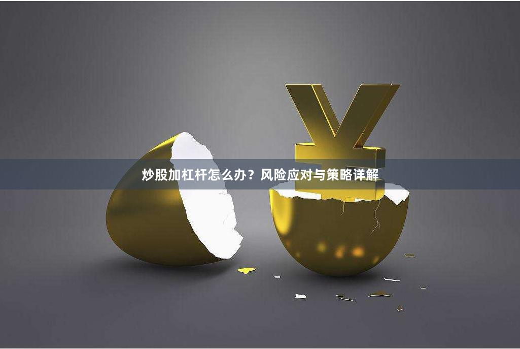 炒股加杠杆怎么办？风险应对与策略详解