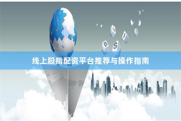 线上股指配资平台推荐与操作指南