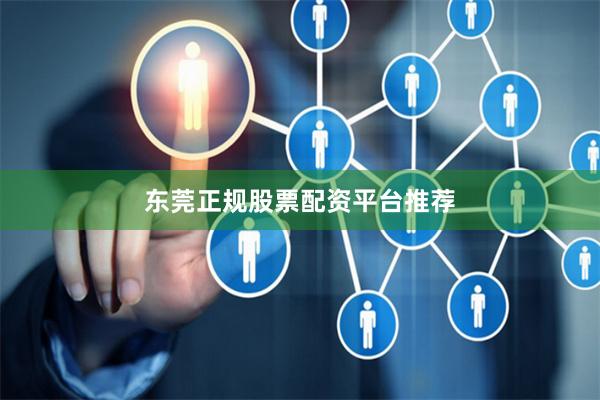 东莞正规股票配资平台推荐
