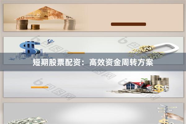 短期股票配资：高效资金周转方案