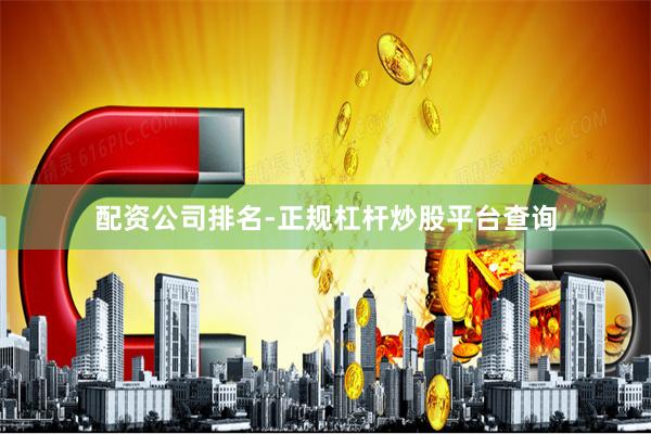 配资公司排名-正规杠杆炒股平台查询